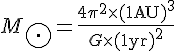 LaTeX: M_\bigodot=\frac{4 \pi^2 \times (1{\rm AU})^3}{G\times(1{\rm yr})^2}